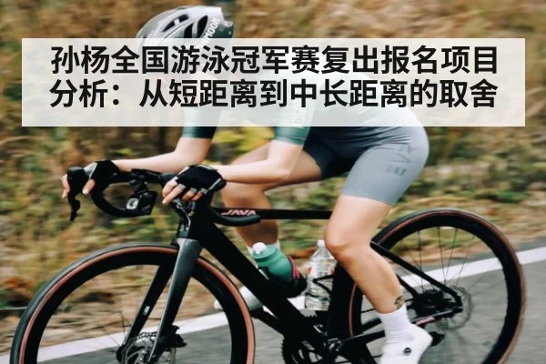 孙杨全国游泳冠军赛复出报名项目分析：从短距离到中长距离的取舍（kaiyun）